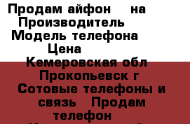 Продам айфон 5s на 16g   › Производитель ­ Apple › Модель телефона ­ 5s › Цена ­ 10 000 - Кемеровская обл., Прокопьевск г. Сотовые телефоны и связь » Продам телефон   . Кемеровская обл.,Прокопьевск г.